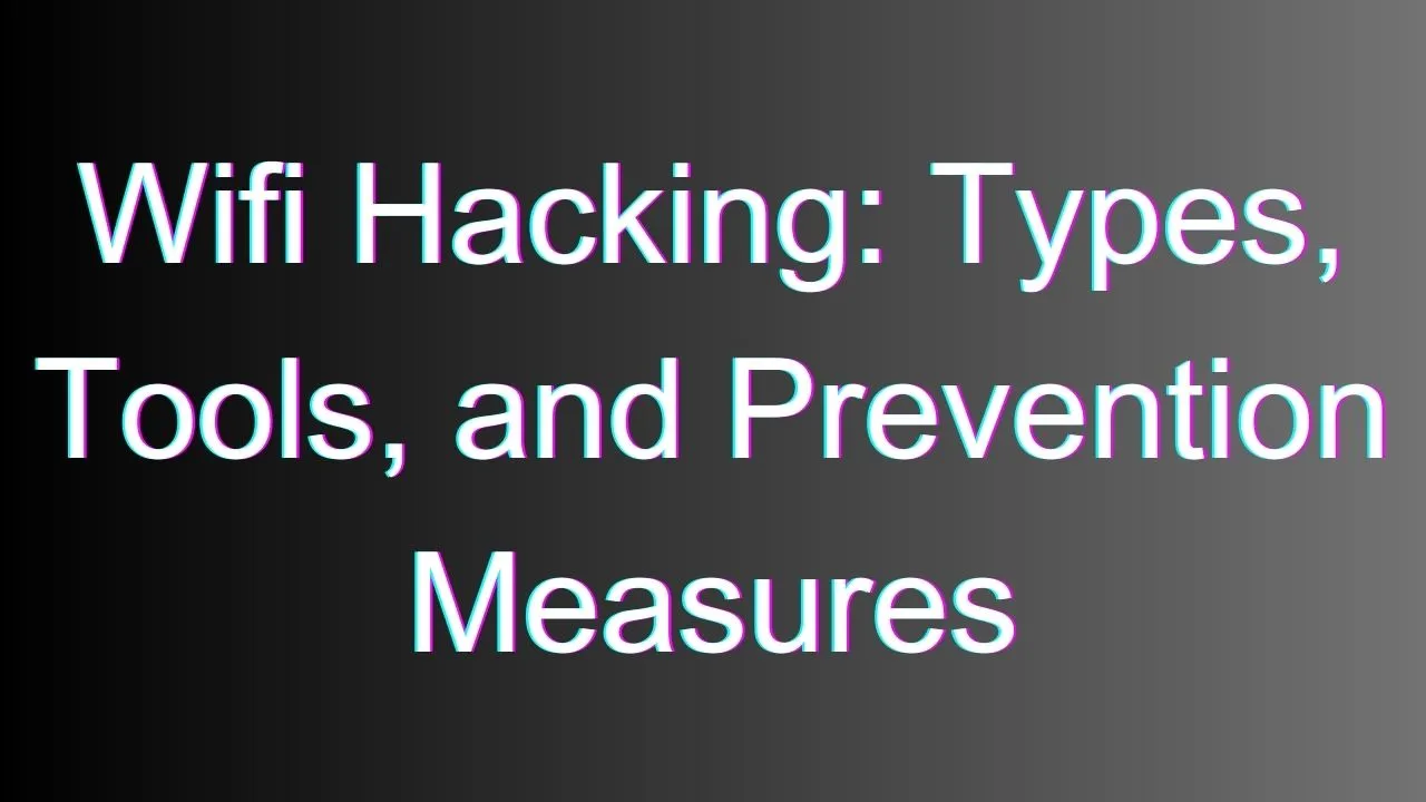 Wifi Hacking: Types, Tools, and Prevention Measures